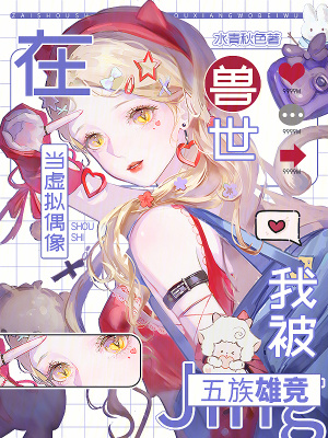 在兽世当虚拟偶像，我被五族雄竞小说阅读
